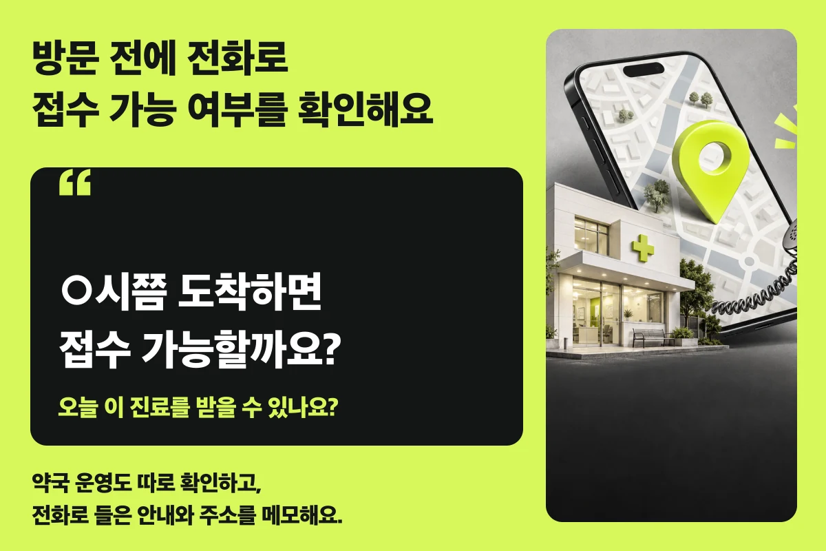 방문 전 전화 질문 예시. ○시쯤 도착하면 접수 가능할까요? 오늘 이 진료를 받을 수 있나요? 약국 운영도 따로 확인하고 전화로 들은 안내와 주소를 메모하세요.